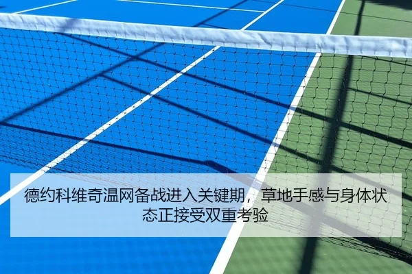 德约科维奇温网备战进入关键期，草地手感与身体状态正接受双重考验
