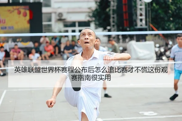 英雄联盟世界杯赛程公布后怎么追比赛才不慌这份观赛指南很实用